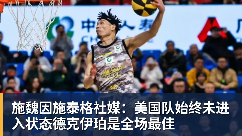 kaiyun体育施魏因施泰格社媒:美国队始终未进入状态德克伊珀是全场最佳