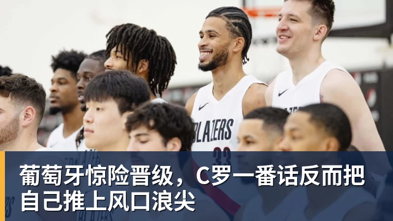 kaiyun体育葡萄牙惊险晋级，C罗一番话反而把自己推上风口浪尖