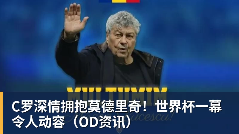 kaiyun体育C罗深情拥抱莫德里奇!世界杯一幕令人动容(OD资讯)