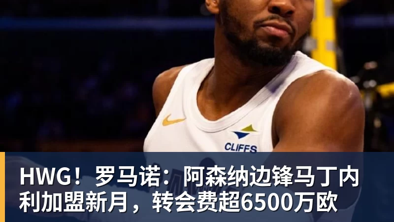 kaiyun体育HWG！罗马诺：阿森纳边锋马丁内利加盟新月，转会费超6500万欧