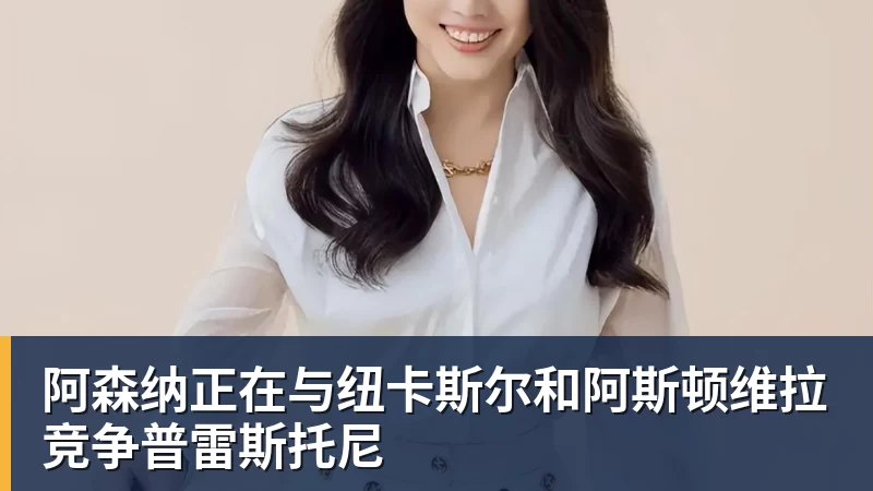 阿森纳正在与纽卡斯尔和阿斯顿维拉竞争普雷斯托尼