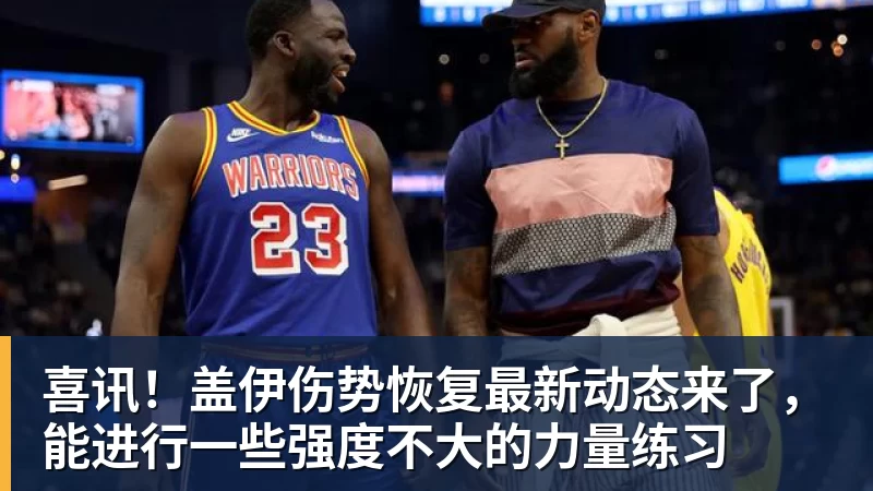 kaiyun体育喜讯！盖伊伤势恢复最新动态来了，能进行一些强度不大的力量练习