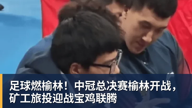 kaiyun体育足球燃榆林！中冠总决赛榆林开战，矿工旅投迎战宝鸡联腾