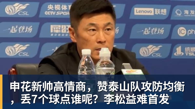 kaiyun体育申花新帅高情商，赞泰山队攻防均衡，丢7个球点谁呢？李松益难首发