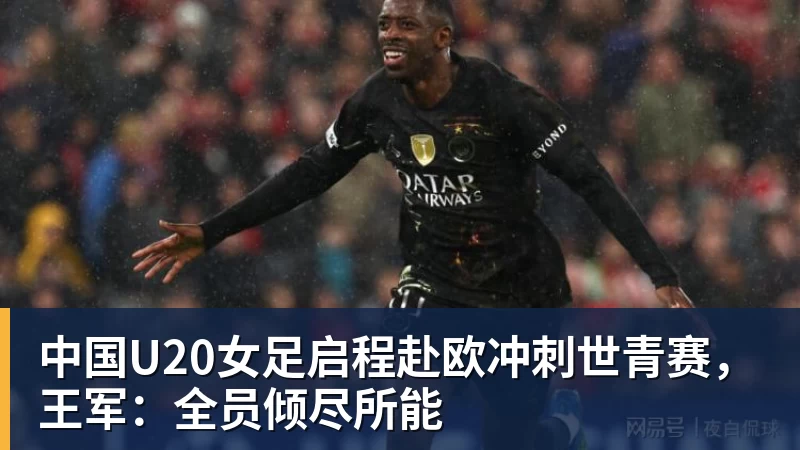 kaiyun体育中国U20女足启程赴欧冲刺世青赛，王军：全员倾尽所能