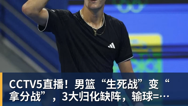 kaiyun体育CCTV5直播！男篮“生死战”变“拿分战”，3大归化缺阵，输球=郭士强下课