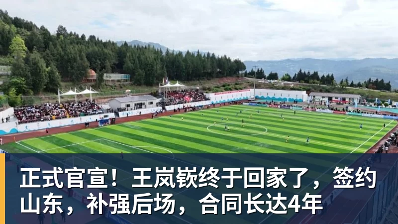 kaiyun体育正式官宣！王岚嵚终于回家了，签约山东，补强后场，合同长达4年