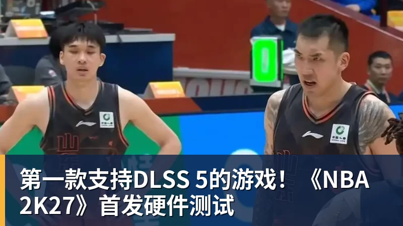 kaiyun体育第一款支持DLSS 5的游戏！《NBA 2K27》首发硬件测试