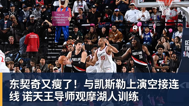 kaiyun体育东契奇又瘦了！与凯斯勒上演空接连线 诺天王导师观摩湖人训练