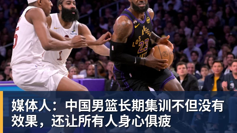kaiyun体育媒体人：中国男篮长期集训不但没有效果，还让所有人身心俱疲