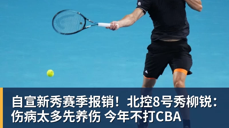 kaiyun体育自宣新秀赛季报销！北控8号秀柳锐：伤病太多先养伤 今年不打CBA