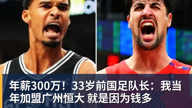 kaiyun体育年薪300万！33岁前国足队长：我当年加盟广州恒大 就是因为钱多