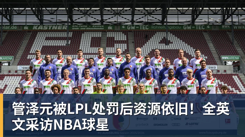 kaiyun体育管泽元被LPL处罚后资源依旧！全英文采访NBA球星