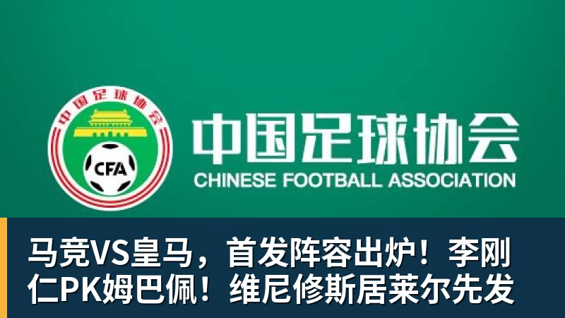 kaiyun体育马竞VS皇马，首发阵容出炉！李刚仁PK姆巴佩！维尼修斯居莱尔先发