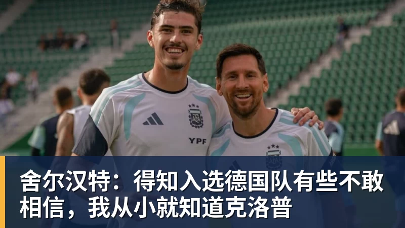 kaiyun体育舍尔汉特:得知入选德国队有些不敢相信,我从小就知道克洛普