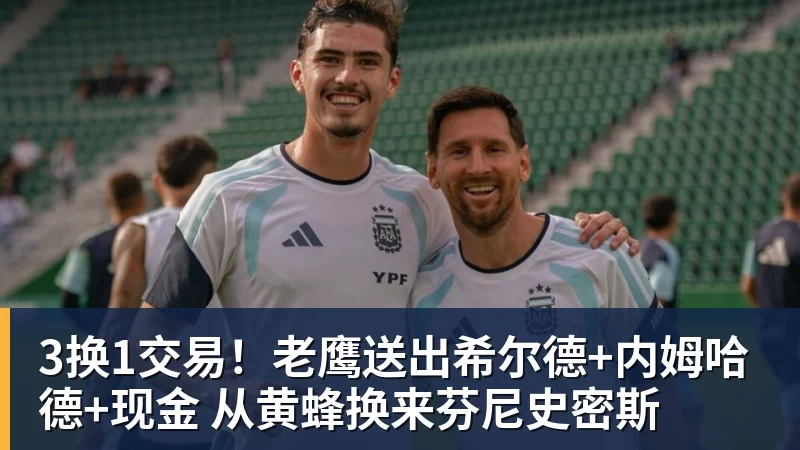 3换1交易!老鹰送出希尔德+内姆哈德+现金 从黄蜂换来芬尼史密斯